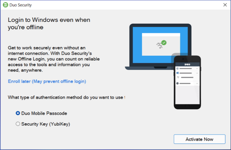 Login to Windows even when you're offline. Get to work securely even without an internet connection. With Duo Security's new Offline Login, you can count on reliable access to the tools and information you need, anywhere. Enroll Later option shown. What type of authentication method do you want to use? Two choices: Duo Mobile Passcode and Security Key
