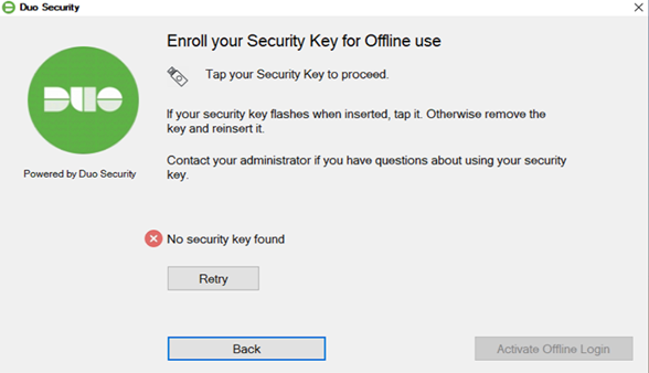 Enroll your Security Key for Offline use. Tap your security key to proceed. If your key flashes when inserted, tap it. Otherwise remove the key and reinsert it. Contact your administrator if you have questions about using your security key.  Message: No Security Key Found with a button to "retry".   Back button on the back to leave if the key was the wrong choice, or is not working.